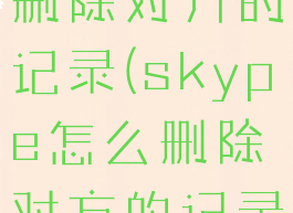 skype怎么删除对方的记录(skype怎么删除对方的记录内容)