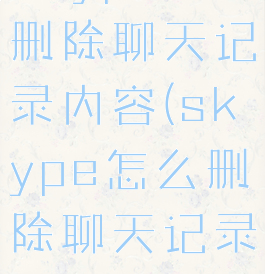 skype怎么删除聊天记录内容(skype怎么删除聊天记录内容啊)