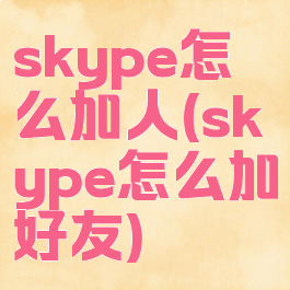 skype怎么加人(skype怎么加好友)