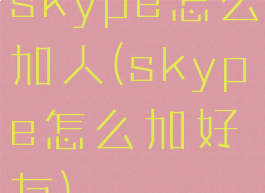 skype怎么加人(skype怎么加好友)