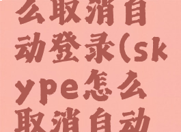 skype怎么取消自动登录(skype怎么取消自动登录功能)