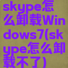 skype怎么卸载Windows7(skype怎么卸载不了)
