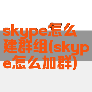 skype怎么建群组(skype怎么加群)