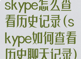 skype怎么查看历史记录(skype如何查看历史聊天记录)