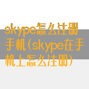 skype怎么注册手机(skype在手机上怎么注册)