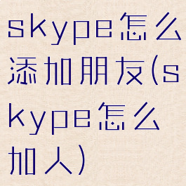 skype怎么添加朋友(skype怎么加人)