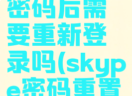 skype改密码后需要重新登录吗(skype密码重置)