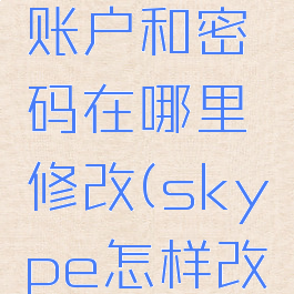 skype的账户和密码在哪里修改(skype怎样改密码)