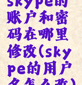 skype的账户和密码在哪里修改(skype的用户名怎么改)