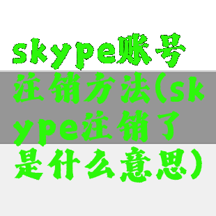 skype账号注销方法(skype注销了是什么意思)