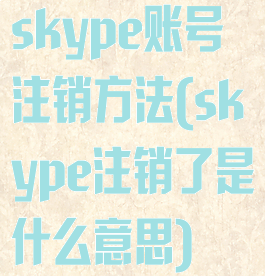 skype账号注销方法(skype注销了是什么意思)