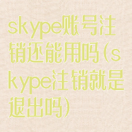 skype账号注销还能用吗(skype注销就是退出吗)