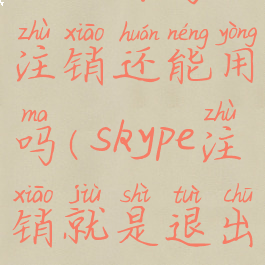 skype账号注销还能用吗(skype注销就是退出吗)