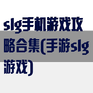 slg手机游戏攻略合集(手游slg游戏)