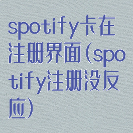 spotify卡在注册界面(spotify注册没反应)