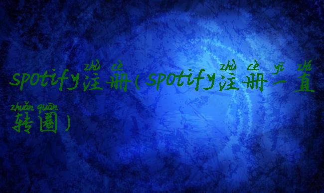 spotify注册(spotify注册一直转圈)