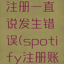 spotify注册一直说发生错误(spotify注册账号出错)