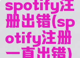 spotify注册出错(spotify注册一直出错)