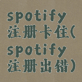 spotify注册卡住(spotify注册出错)