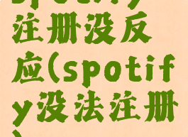 spotify注册没反应(spotify没法注册)