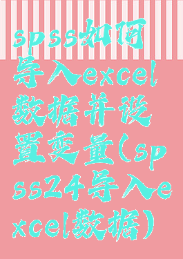 spss如何导入excel数据并设置变量(spss24导入excel数据)