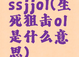ssjjol(生死狙击ol是什么意思)