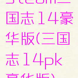 steam三国志14豪华版(三国志14pk豪华版)