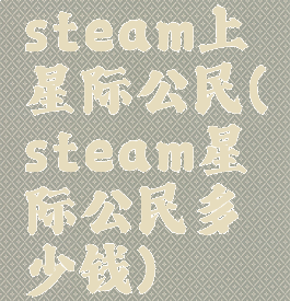 steam上星际公民(steam星际公民多少钱)