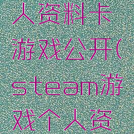 steam个人资料卡游戏公开(steam游戏个人资料受限)