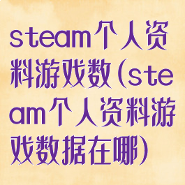 steam个人资料游戏数(steam个人资料游戏数据在哪)