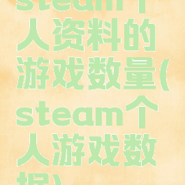 steam个人资料的游戏数量(steam个人游戏数据)