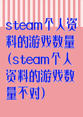 steam个人资料的游戏数量(steam个人资料的游戏数量不对)