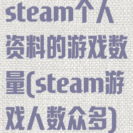 steam个人资料的游戏数量(steam游戏人数众多)