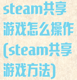 steam共享游戏怎么操作(steam共享游戏方法)