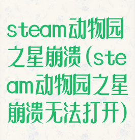 steam动物园之星崩溃(steam动物园之星崩溃无法打开)