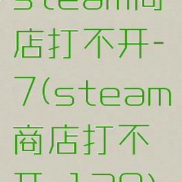 steam商店打不开-7(steam商店打不开-130)