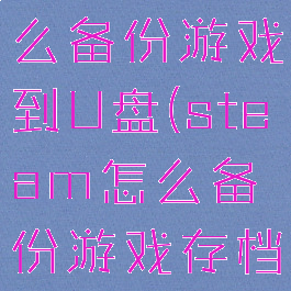 steam怎么备份游戏到U盘(steam怎么备份游戏存档)