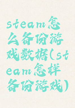 steam怎么备份游戏数据(steam怎样备份游戏)