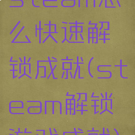 steam怎么快速解锁成就(steam解锁游戏成就)