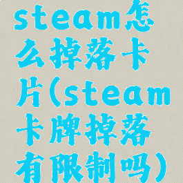 steam怎么掉落卡片(steam卡牌掉落有限制吗)