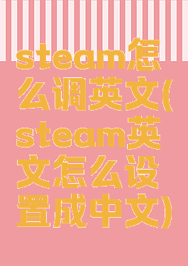 steam怎么调英文(steam英文怎么设置成中文)