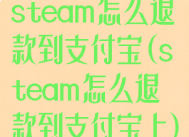 steam怎么退款到支付宝(steam怎么退款到支付宝上)