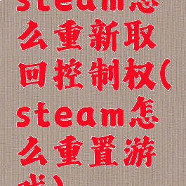 steam怎么重新取回控制权(steam怎么重置游戏)
