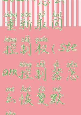 steam怎么重新取回控制权(steam控制器怎么恢复默认)