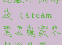 steam怎么隐藏个别游戏(steam怎么隐藏个别游戏图标)