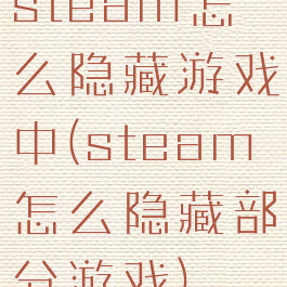 steam怎么隐藏游戏中(steam怎么隐藏部分游戏)