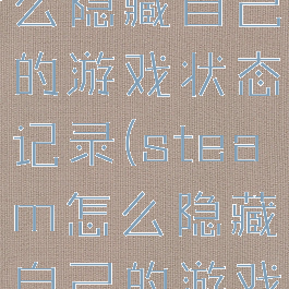 steam怎么隐藏自己的游戏状态记录(steam怎么隐藏自己的游戏状态记录)
