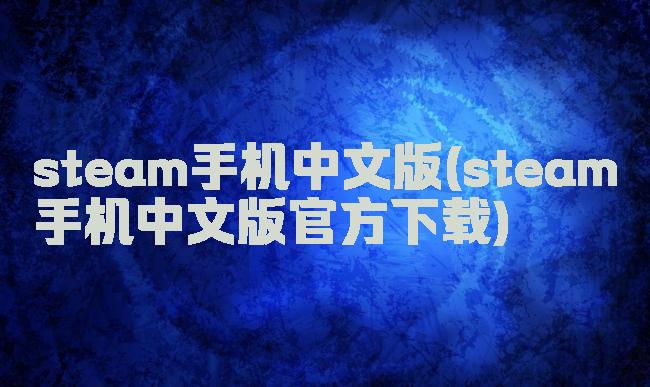 steam手机中文版(steam手机中文版官方下载)