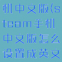 steam手机中文版(steam手机中文版怎么设置成英文)