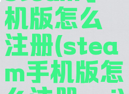 steam手机版怎么注册(steam手机版怎么注册api)
